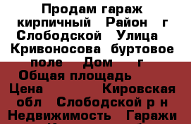 Продам гараж кирпичный › Район ­ г Слободской › Улица ­ Кривоносова( буртовое поле) › Дом ­ 3 г › Общая площадь ­ 24 › Цена ­ 90 000 - Кировская обл., Слободской р-н Недвижимость » Гаражи   . Кировская обл.